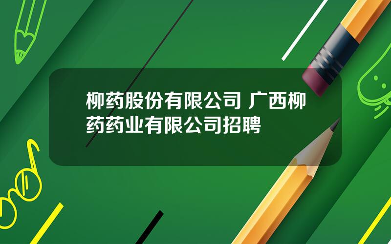 柳药股份有限公司 广西柳药药业有限公司招聘